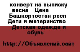 конверт на выписку весна › Цена ­ 900 - Башкортостан респ. Дети и материнство » Детская одежда и обувь   